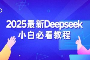 （14391期）2025最新Deepseek小白必看教程：从注册登录到深度思考，一站式学习体验
