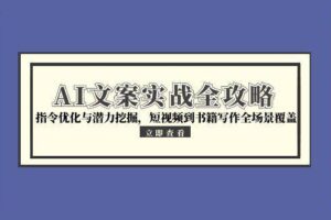 （15123期）AI文案实战全攻略，指令优化与潜力挖掘，短视频到书籍写作全场景覆盖