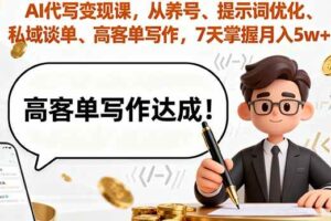 （16084期）AI代写变现课，从养号、提示词优化、私域谈单、高客单写作，7天掌握月入5w