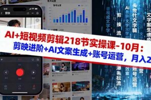 （16353期）AI+短视频剪辑218节实操课-10月：剪映进阶+AI文案生成+账号运营，月入2万