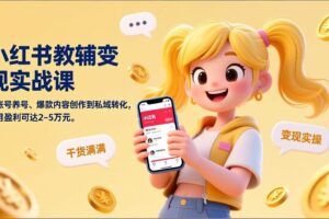 （17334期）小红书教辅变现实战课，从账号养号、爆款内容创作到私域转化，单月盈利可达2-5万元